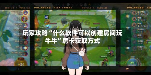 玩家攻略“什么软件可以创建房间玩牛牛”房卡获取方式-第2张图片