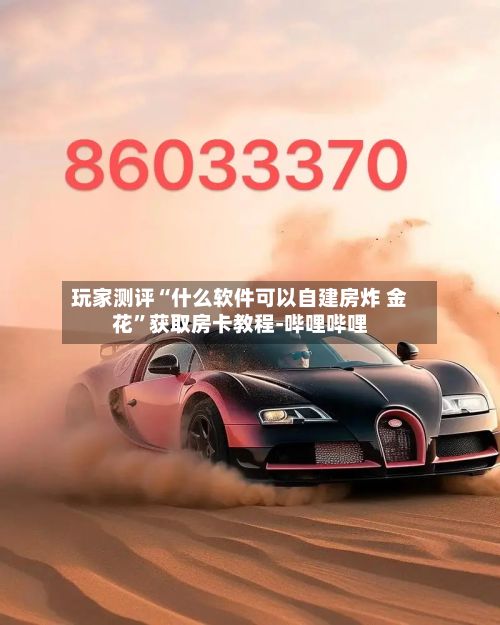 玩家测评“什么软件可以自建房炸 金花”获取房卡教程-哔哩哔哩