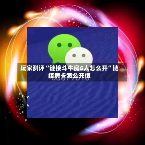 玩家测评“链接斗牛房6人怎么开	”链接房卡怎么充值-第3张图片