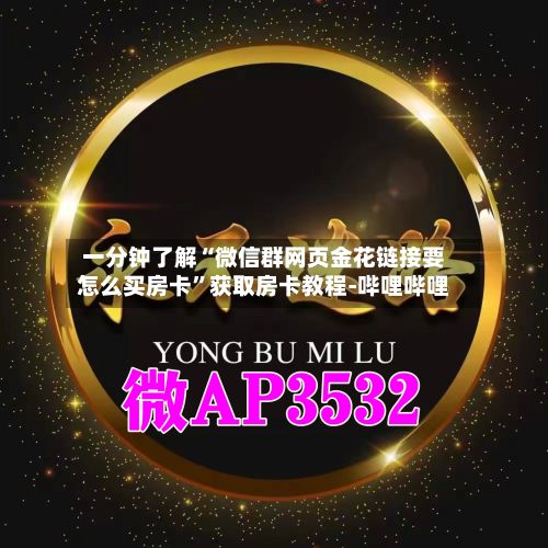 一分钟了解“微信群网页金花链接要怎么买房卡	”获取房卡教程-哔哩哔哩-第3张图片
