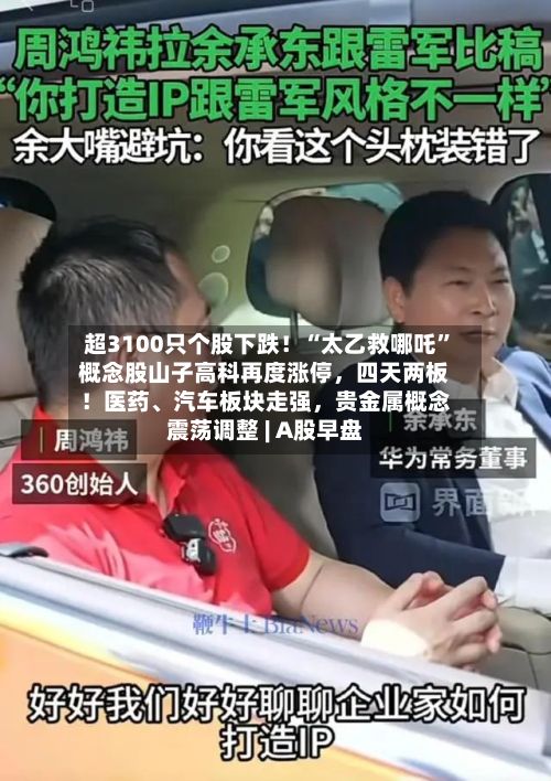 超3100只个股下跌！“太乙救哪吒”概念股山子高科再度涨停，四天两板！医药、汽车板块走强，贵金属概念震荡调整 | A股早盘