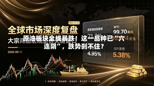 原油板块全线暴跌！这一品种已“六连阴”，跌势刹不住？-第1张图片