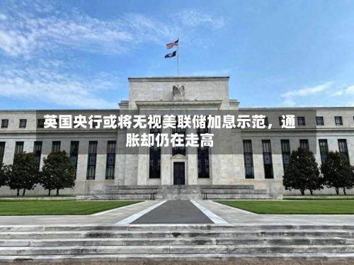 英国央行或将无视美联储加息示范，通胀却仍在走高-第2张图片