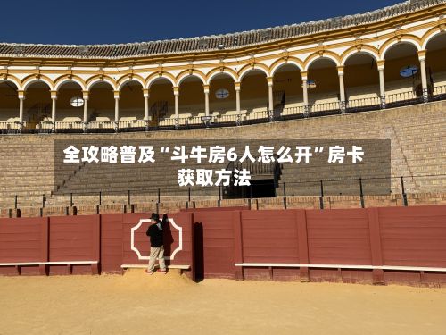 全攻略普及“斗牛房6人怎么开”房卡获取方法-第2张图片