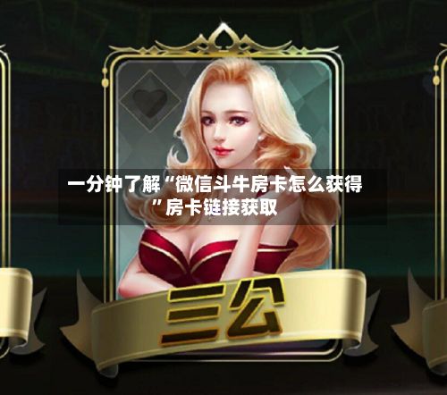 一分钟了解“微信斗牛房卡怎么获得”房卡链接获取-第2张图片