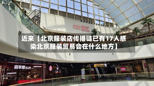 近来【北京服装店传播链已有17人感染北京服装贸易会在什么地方】-第2张图片