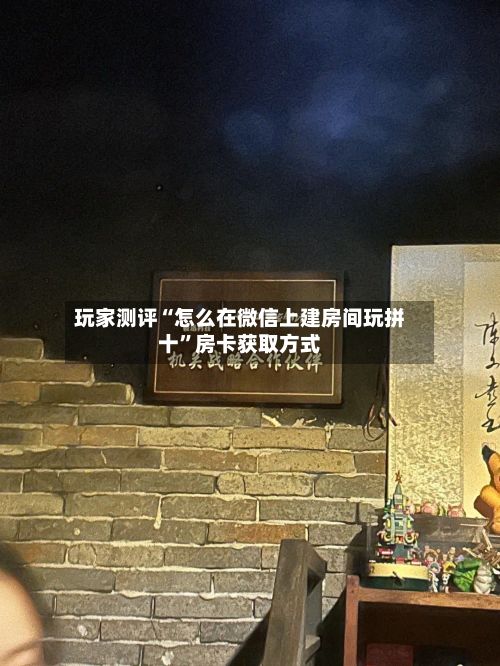 玩家测评“怎么在微信上建房间玩拼十”房卡获取方式
