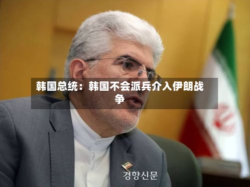 韩国总统：韩国不会派兵介入伊朗战争-第2张图片
