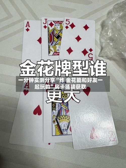 一分钟实测分享“炸 金花能和好友一起玩的”房卡链接获取-第3张图片