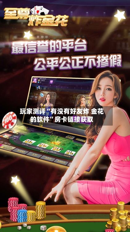 玩家测评“有没有好友炸 金花的软件”房卡链接获取-第2张图片