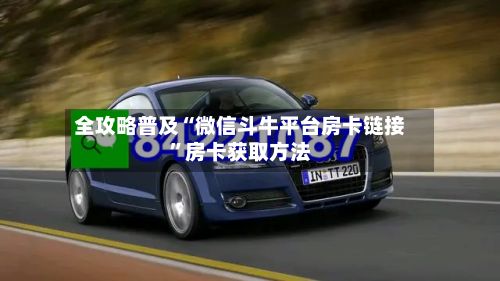 全攻略普及“微信斗牛平台房卡链接”房卡获取方法