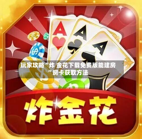 玩家攻略“炸 金花下载免费版能建房”房卡获取方法-第2张图片