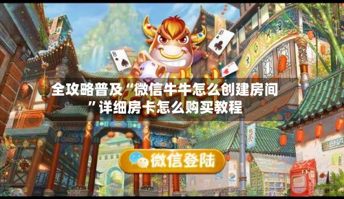 全攻略普及“微信牛牛怎么创建房间”详细房卡怎么购买教程