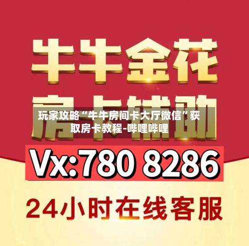 玩家攻略“牛牛房间卡大厅微信	”获取房卡教程-哔哩哔哩-第3张图片