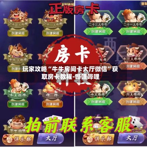 玩家攻略“牛牛房间卡大厅微信”获取房卡教程-哔哩哔哩-第2张图片