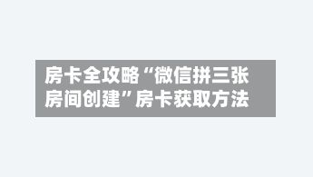 房卡全攻略“微信拼三张房间创建”房卡获取方法-第2张图片