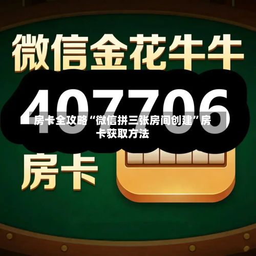 房卡全攻略“微信拼三张房间创建	”房卡获取方法-第3张图片