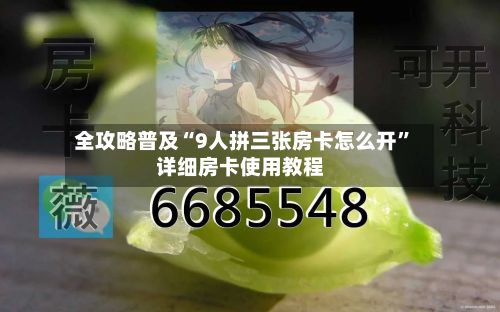 全攻略普及“9人拼三张房卡怎么开”详细房卡使用教程