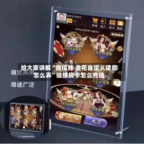 给大家讲解“微信炸 金花自定义建房怎么弄”链接房卡怎么充值