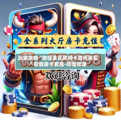 玩家攻略“微信金花房间卡如何购买”获取房卡教程-哔哩哔哩