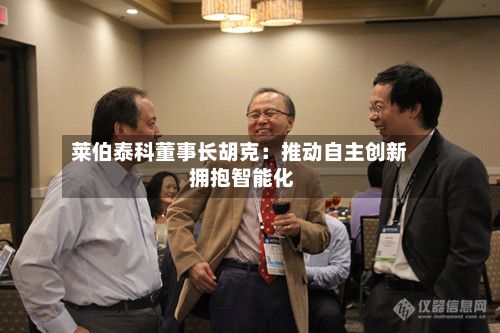 莱伯泰科董事长胡克：推动自主创新 拥抱智能化-第3张图片