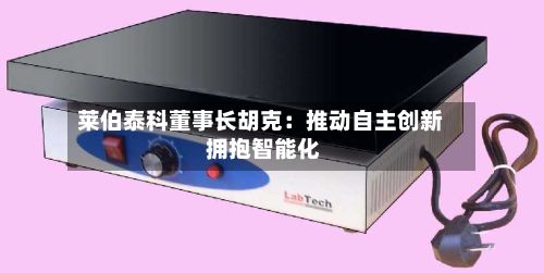 莱伯泰科董事长胡克：推动自主创新 拥抱智能化