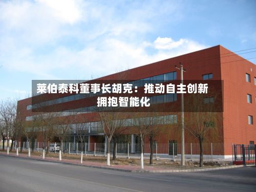 莱伯泰科董事长胡克：推动自主创新 拥抱智能化-第2张图片