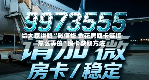 给大家讲解“微信炸 金花房间卡链接怎么弄的”房卡获取方法