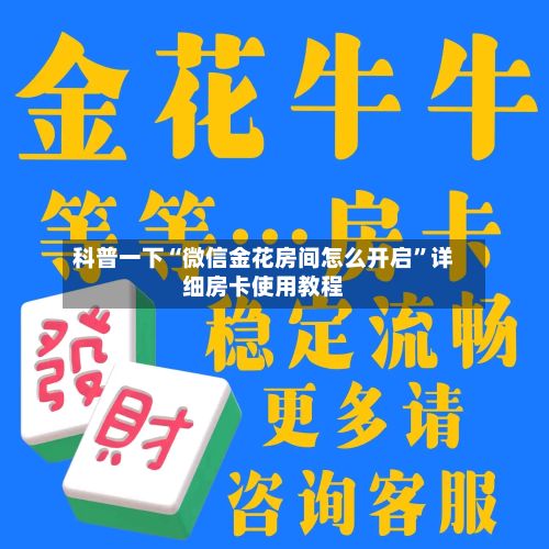 科普一下“微信金花房间怎么开启”详细房卡使用教程