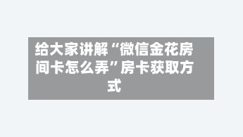 给大家讲解“微信金花房间卡怎么弄”房卡获取方式-第2张图片