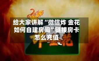 给大家讲解“微信炸 金花如何自建房间”链接房卡怎么充值-第3张图片
