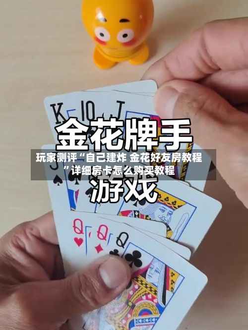 玩家测评“自己建炸 金花好友房教程”详细房卡怎么购买教程
