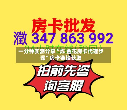 一分钟实测分享“炸 金花房卡代理步骤”房卡链接获取