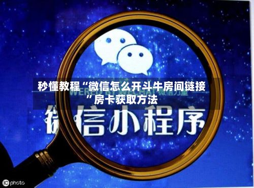 秒懂教程“微信怎么开斗牛房间链接	”房卡获取方法-第2张图片