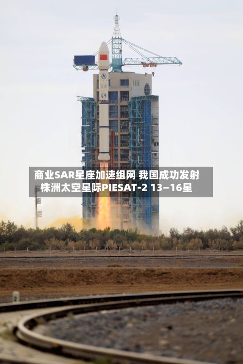 商业SAR星座加速组网 我国成功发射株洲太空星际PIESAT-2 13—16星-第2张图片