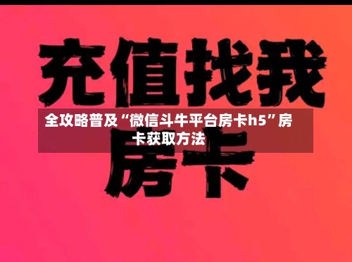 全攻略普及“微信斗牛平台房卡h5	”房卡获取方法-第3张图片