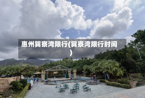 惠州巽寮湾限行(巽寮湾限行时间)-第2张图片