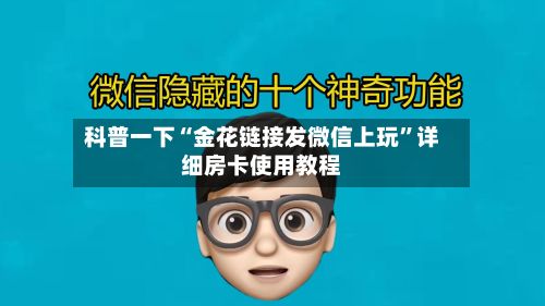 科普一下“金花链接发微信上玩	”详细房卡使用教程-第2张图片