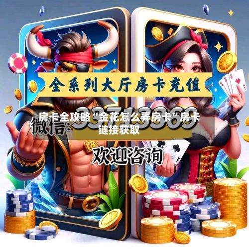 房卡全攻略“金花怎么弄房卡”房卡链接获取-第3张图片
