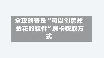 全攻略普及“可以创房炸 金花的软件”房卡获取方式-第2张图片