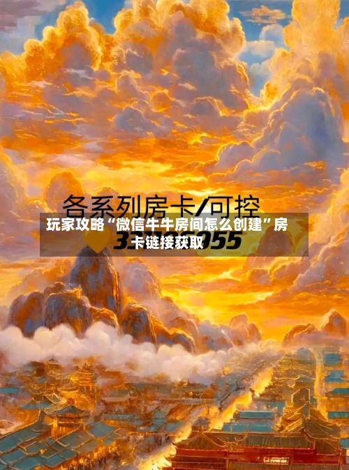 玩家攻略“微信牛牛房间怎么创建”房卡链接获取-第3张图片