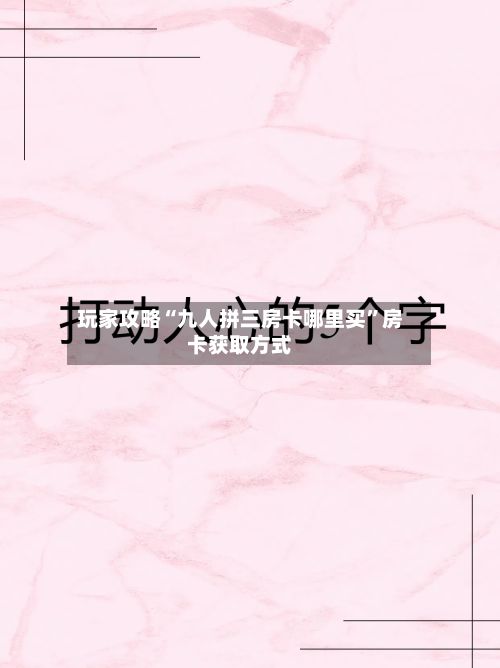 玩家攻略“九人拼三房卡哪里买”房卡获取方式-第2张图片