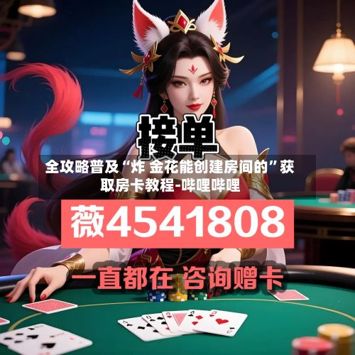 全攻略普及“炸 金花能创建房间的”获取房卡教程-哔哩哔哩