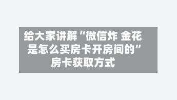 给大家讲解“微信炸 金花是怎么买房卡开房间的”房卡获取方式