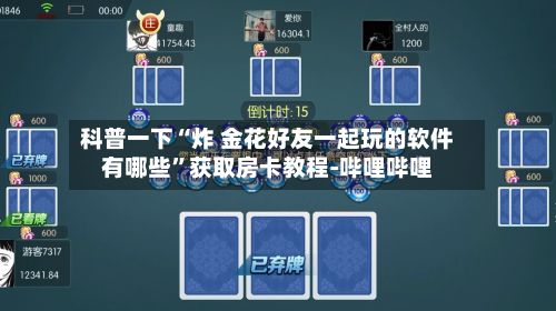 科普一下“炸 金花好友一起玩的软件有哪些”获取房卡教程-哔哩哔哩