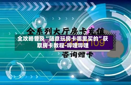 全攻略普及“随意玩房卡哪里买的”获取房卡教程-哔哩哔哩-第2张图片
