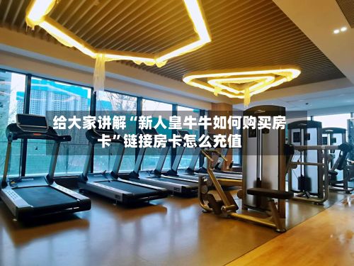 给大家讲解“新人皇牛牛如何购买房卡”链接房卡怎么充值-第2张图片
