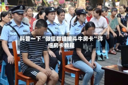 科普一下“微信群链接斗牛房卡	”详细房卡教程-第3张图片