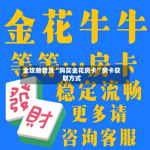 全攻略普及“购买金花房卡”房卡获取方式-第3张图片