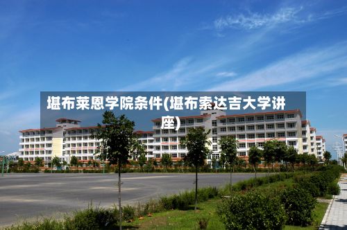 堪布莱恩学院条件(堪布索达吉大学讲座)